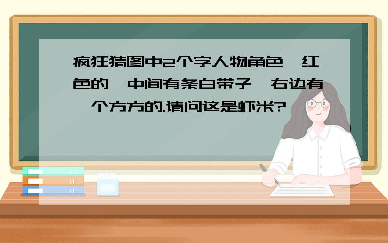 疯狂猜图中2个字人物角色,红色的,中间有条白带子,右边有一个方方的.请问这是虾米?