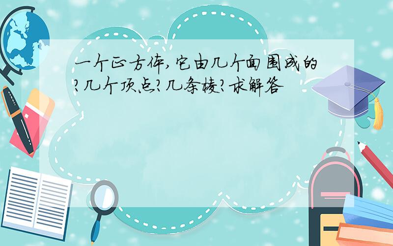 一个正方体,它由几个面围成的?几个顶点?几条棱?求解答