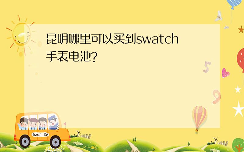 昆明哪里可以买到swatch手表电池?