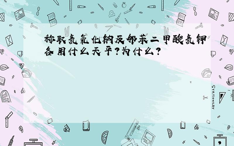 称取氢氧化钠及邻苯二甲酸氢钾各用什么天平?为什么?