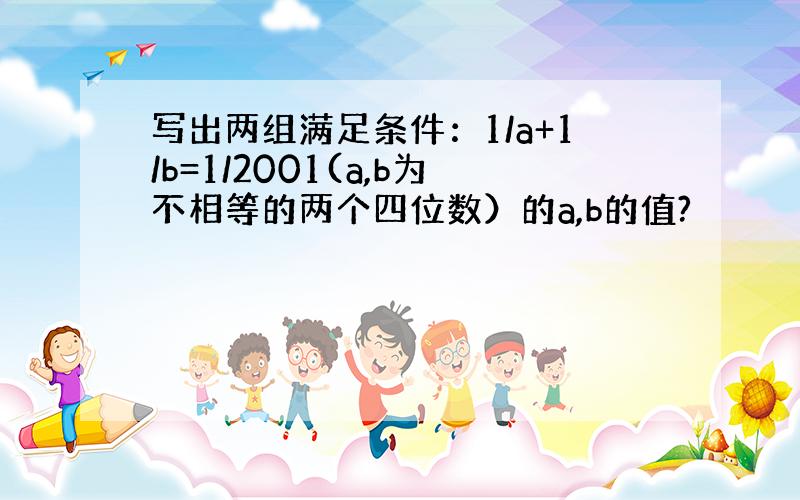 写出两组满足条件：1/a+1/b=1/2001(a,b为不相等的两个四位数）的a,b的值?