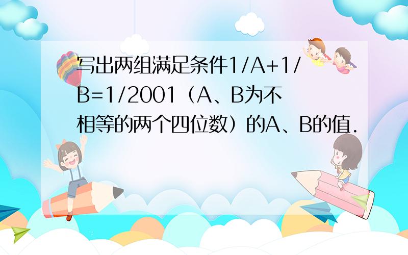 写出两组满足条件1/A+1/B=1/2001（A、B为不相等的两个四位数）的A、B的值.