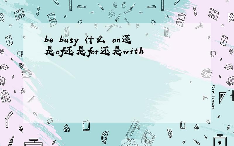 be busy 什么 on还是of还是for还是with