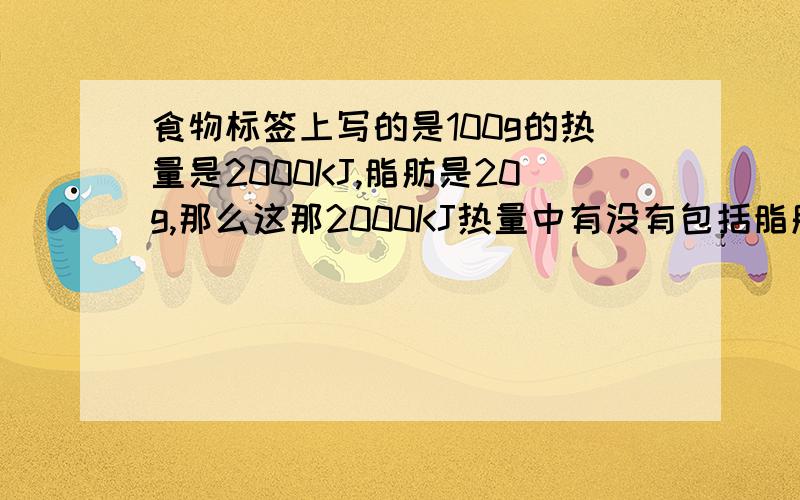 食物标签上写的是100g的热量是2000KJ,脂肪是20g,那么这那2000KJ热量中有没有包括脂肪所释放的热量呢?