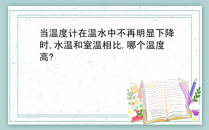 当温度计在温水中不再明显下降时,水温和室温相比,哪个温度高?