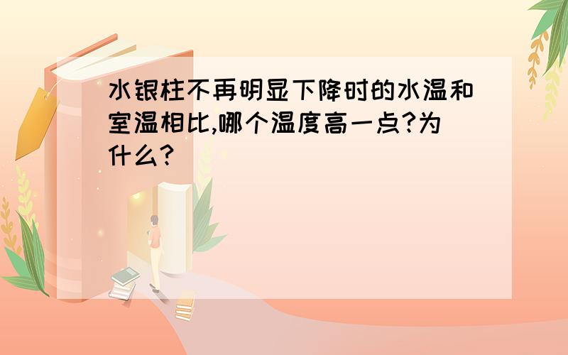 水银柱不再明显下降时的水温和室温相比,哪个温度高一点?为什么?