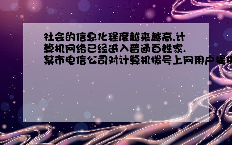 社会的信息化程度越来越高,计算机网络已经进入普通百姓家.某市电信公司对计算机拨号上网用户提供l两种付款方式供客户选择（每