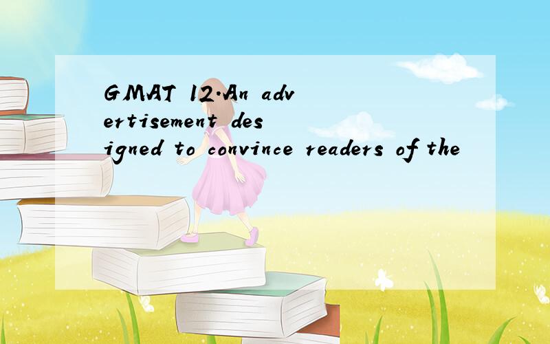 GMAT 12.An advertisement designed to convince readers of the