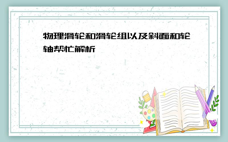 物理滑轮和滑轮组以及斜面和轮轴帮忙解析