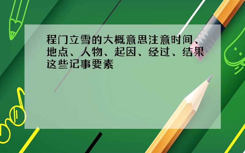 程门立雪的大概意思注意时间、地点、人物、起因、经过、结果这些记事要素