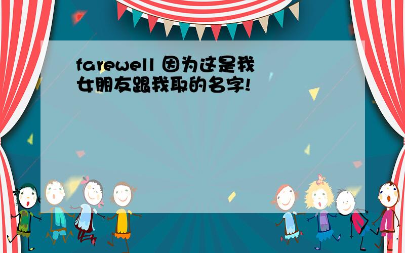 farewell 因为这是我女朋友跟我取的名字!