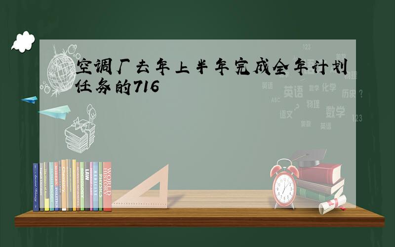 空调厂去年上半年完成全年计划任务的716