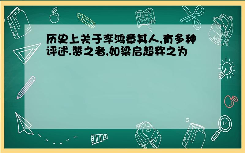 历史上关于李鸿章其人,有多种评述.赞之者,如梁启超称之为