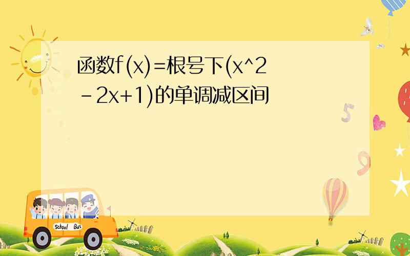 函数f(x)=根号下(x^2-2x+1)的单调减区间