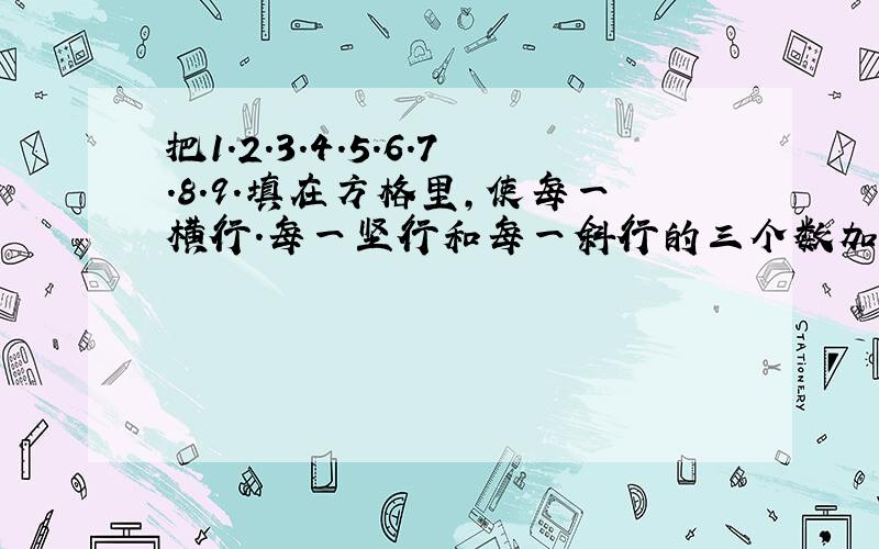 把1.2.3.4.5.6.7.8.9.填在方格里,使每一横行.每一坚行和每一斜行的三个数加起来都是13