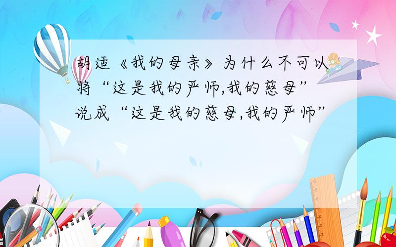 胡适《我的母亲》为什么不可以将“这是我的严师,我的慈母”说成“这是我的慈母,我的严师”