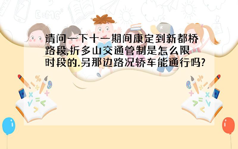 请问一下十一期间康定到新都桥路段,折多山交通管制是怎么限时段的.另那边路况轿车能通行吗?