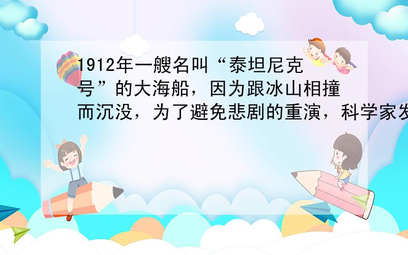 1912年一艘名叫“泰坦尼克号”的大海船，因为跟冰山相撞而沉没，为了避免悲剧的重演，科学家发明了一种利用声音传播规律制成