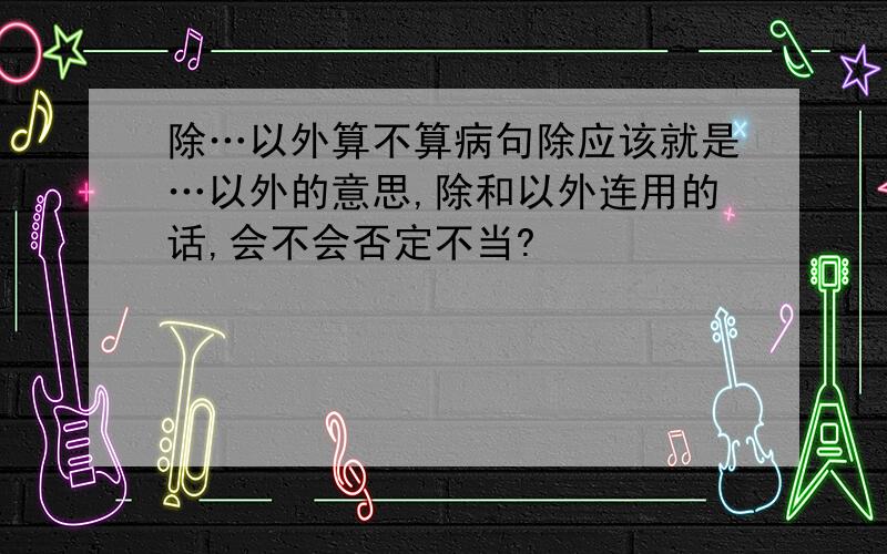 除…以外算不算病句除应该就是…以外的意思,除和以外连用的话,会不会否定不当?