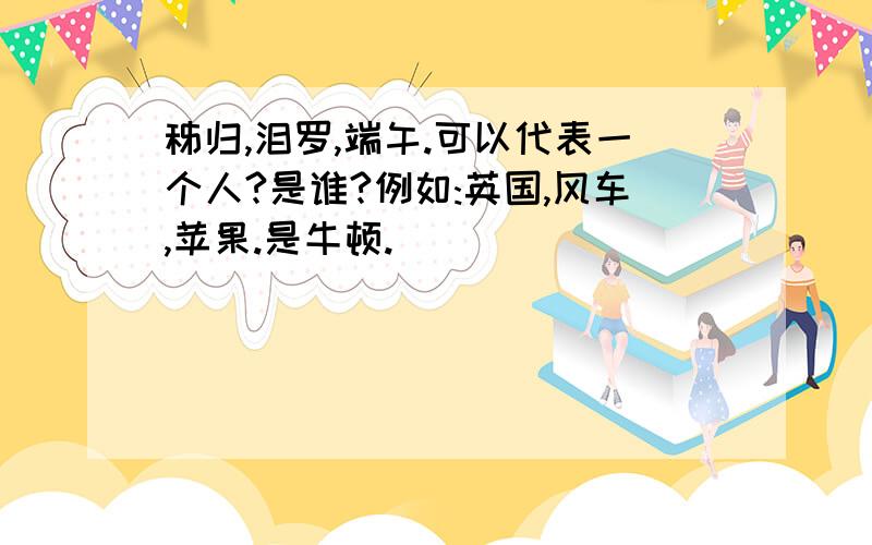 秭归,泪罗,端午.可以代表一个人?是谁?例如:英国,风车,苹果.是牛顿.