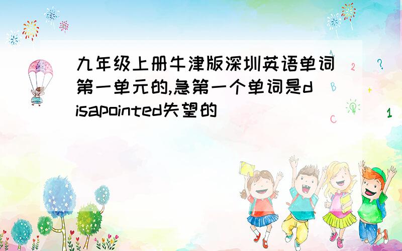 九年级上册牛津版深圳英语单词第一单元的,急第一个单词是disapointed失望的