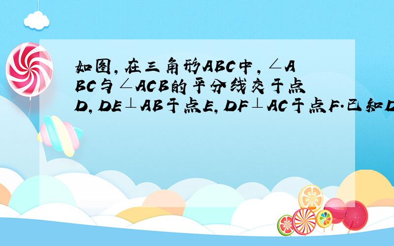 如图,在三角形ABC中,∠ABC与∠ACB的平分线交于点D,DE⊥AB于点E,DF⊥AC于点F.已知DE=3cm,∠AB