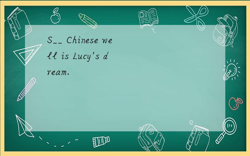 S__ Chinese well is Lucy's dream.