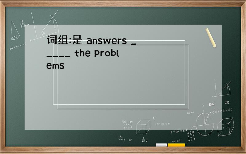 词组:是 answers _____ the problems