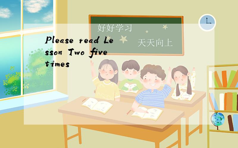 Please read Lesson Two five times