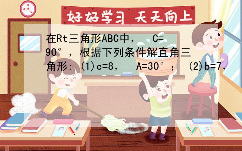 在Rt三角形ABC中，ÐC=90°，根据下列条件解直角三角形: (1)c=8，ÐA=30°； (2)b=7，ÐA=15°