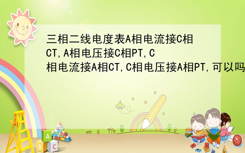 三相二线电度表A相电流接C相CT,A相电压接C相PT,C相电流接A相CT,C相电压接A相PT,可以吗?三相二线电度表A相