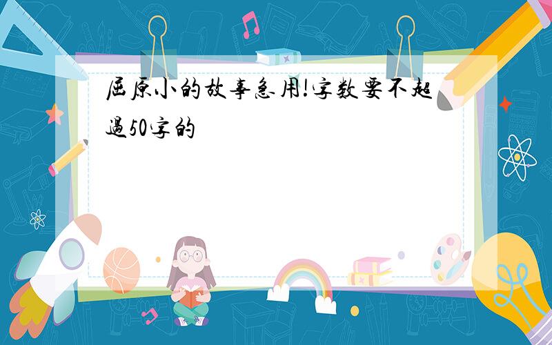 屈原小的故事急用!字数要不超过50字的