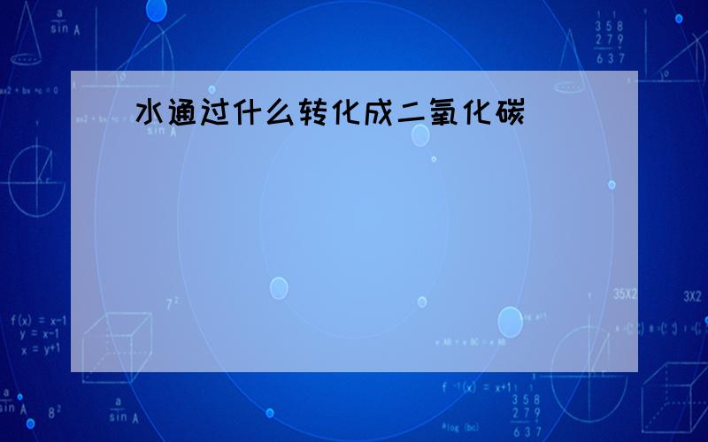 水通过什么转化成二氧化碳