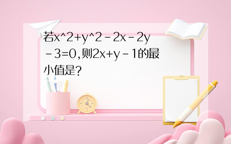 若x^2+y^2-2x-2y-3=0,则2x+y-1的最小值是?