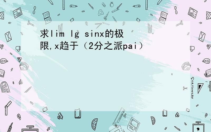 求lim lg sinx的极限,x趋于（2分之派pai）