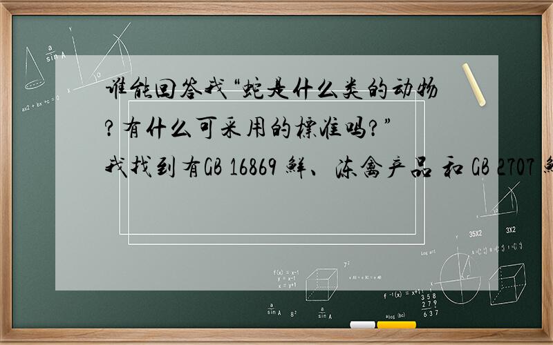 谁能回答我“蛇是什么类的动物?有什么可采用的标准吗?” 我找到有GB 16869 鲜、冻禽产品 和 GB 2707 鲜（