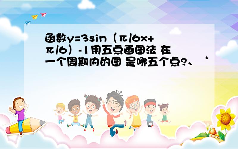 函数y=3sin（π/6x+π/6）-1用五点画图法 在一个周期内的图 是哪五个点?、‘