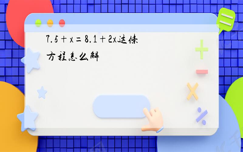 7.5+x=8.1+2x这条方程怎么解