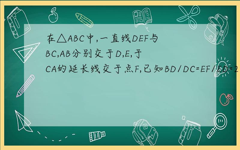 在△ABC中,一直线DEF与BC,AB分别交于D,E,于CA的延长线交于点F,已知BD/DC=EF/ED=2,求BE/E