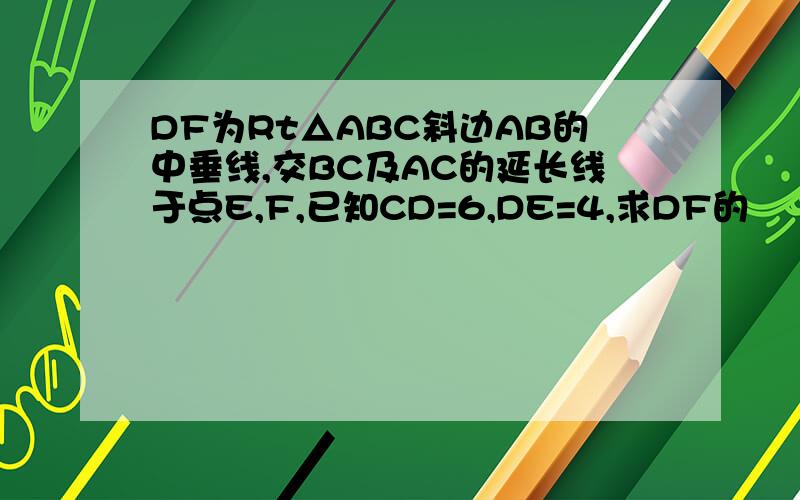 DF为Rt△ABC斜边AB的中垂线,交BC及AC的延长线于点E,F,已知CD=6,DE=4,求DF的