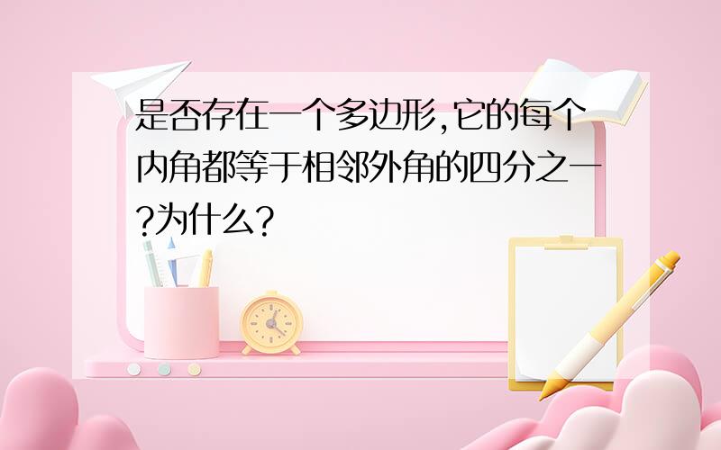 是否存在一个多边形,它的每个内角都等于相邻外角的四分之一?为什么?