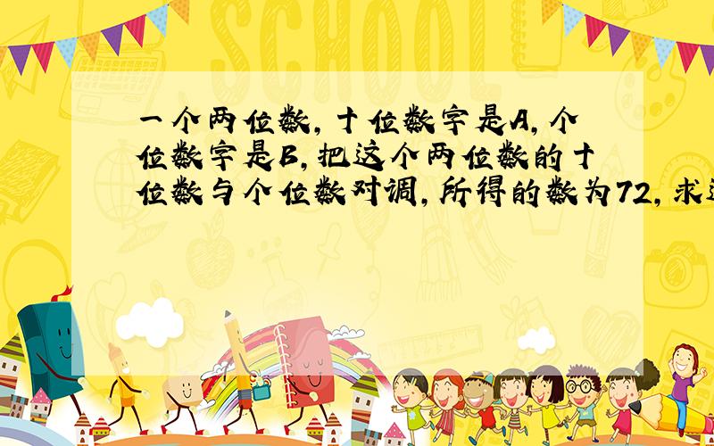 一个两位数,十位数字是A,个位数字是B,把这个两位数的十位数与个位数对调,所得的数为72,求这两位数