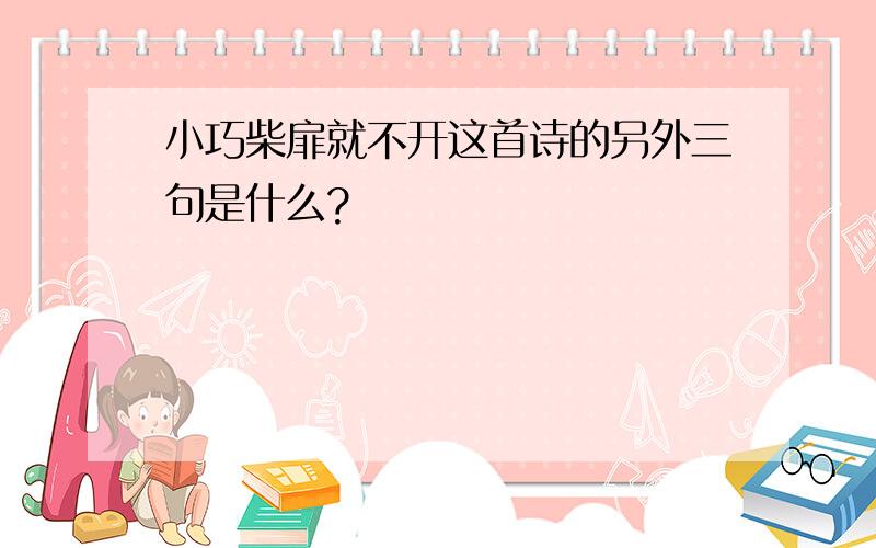 小巧柴扉就不开这首诗的另外三句是什么?