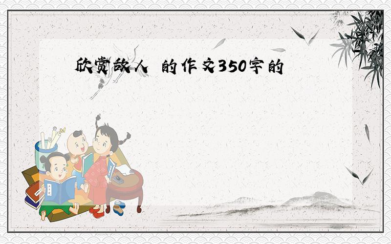 欣赏敌人 的作文350字的