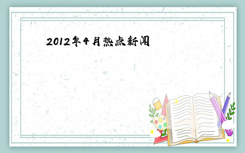 2012年4月热点新闻