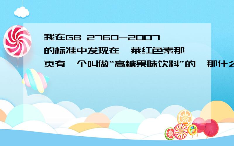 我在GB 2760-2007的标准中发现在苋菜红色素那一页有一个叫做“高糖果味饮料”的,那什么叫做“高糖果味饮