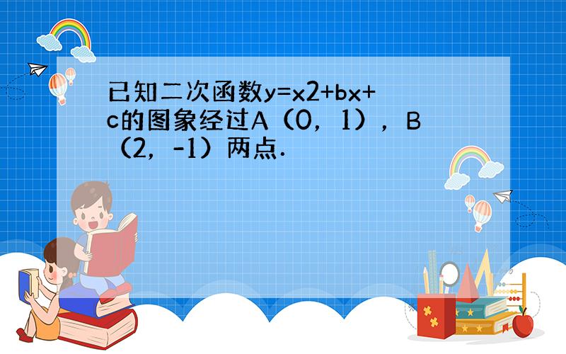 已知二次函数y=x2+bx+c的图象经过A（0，1），B（2，-1）两点．