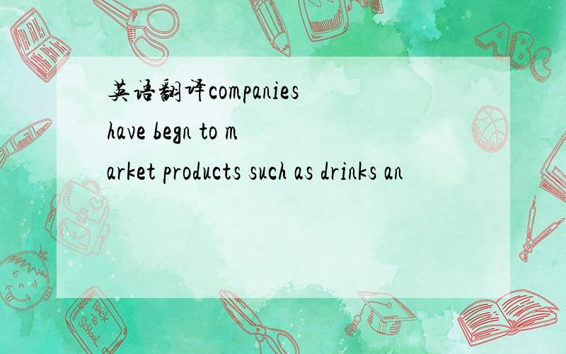 英语翻译companies have begn to market products such as drinks an