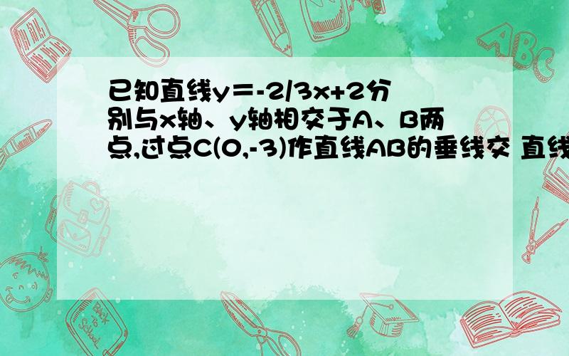 已知直线y＝-2/3x+2分别与x轴、y轴相交于A、B两点,过点C(0,-3)作直线AB的垂线交 直线AB与点E,交x轴