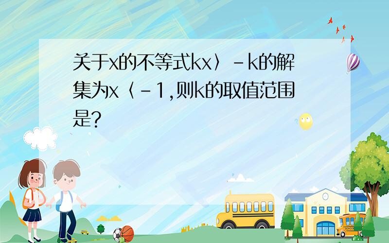 关于x的不等式kx〉-k的解集为x〈-1,则k的取值范围是?